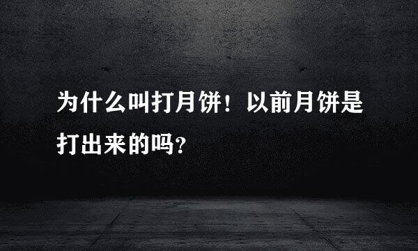 为什么叫打月饼！以前月饼是打出来的吗？