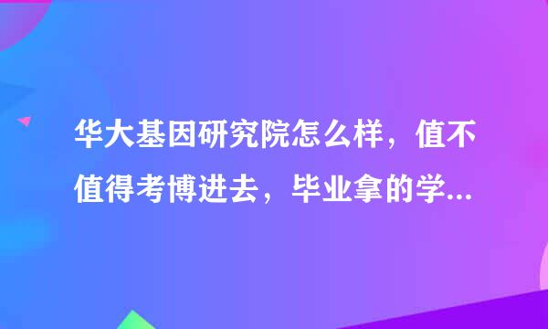 华大基因研究院怎么样，值不值得考博进去，毕业拿的学位证是中科院的吗？跟一般的研究机构想比如和？