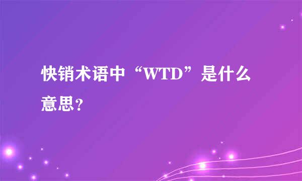 快销术语中“WTD”是什么意思？