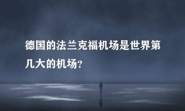 德国的法兰克福机场是世界第几大的机场？