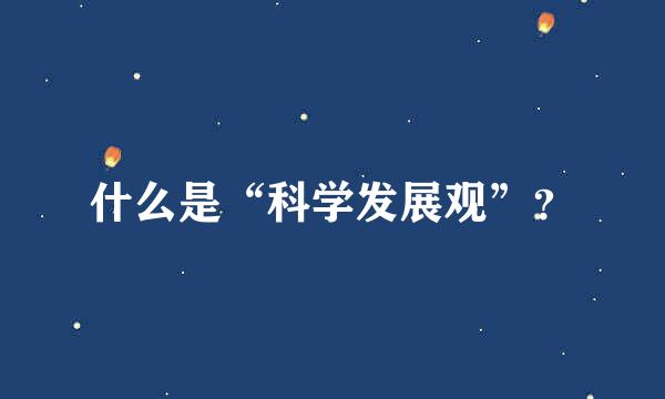 什么是“科学发展观”？