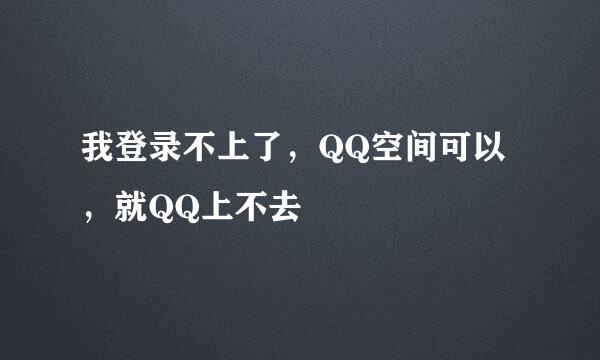 我登录不上了，QQ空间可以，就QQ上不去