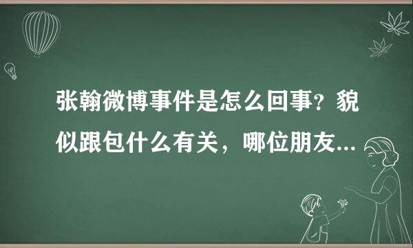 张翰微博事件是怎么回事？貌似跟包什么有关，哪位朋友知道麻烦告诉一下？