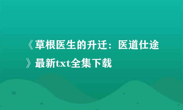 《草根医生的升迁：医道仕途》最新txt全集下载