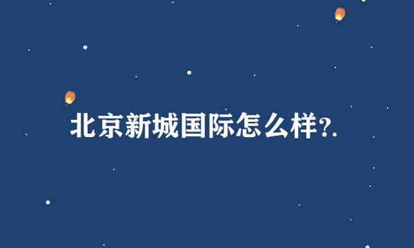 北京新城国际怎么样？