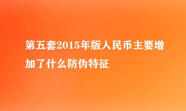 第五套2015年版人民币主要增加了什么防伪特征