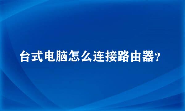 台式电脑怎么连接路由器？