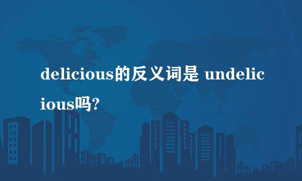 delicious的反义词是 undelicious吗?