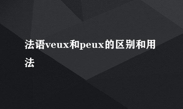 法语veux和peux的区别和用法