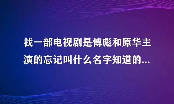 找一部电视剧是傅彪和原华主演的忘记叫什么名字知道的告诉下啊！！！