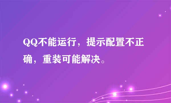 QQ不能运行，提示配置不正确，重装可能解决。