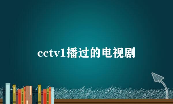 cctv1播过的电视剧