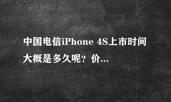 中国电信iPhone 4S上市时间大概是多久呢？价位大概是多少？可以用移动或联通网吗？