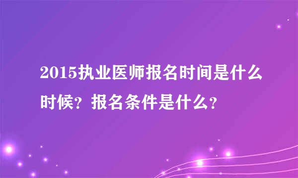 2015执业医师报名时间是什么时候？报名条件是什么？