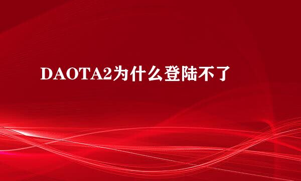 DAOTA2为什么登陆不了