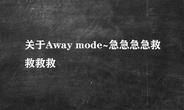 关于Away mode~急急急急救救救救