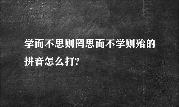 学而不思则罔思而不学则殆的拼音怎么打?