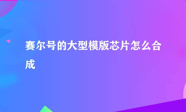 赛尔号的大型模版芯片怎么合成