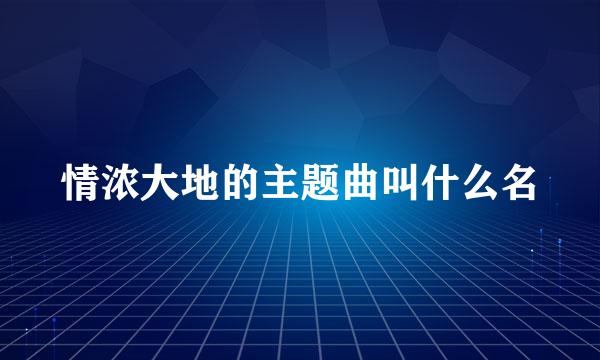 情浓大地的主题曲叫什么名