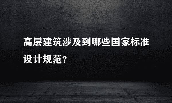 高层建筑涉及到哪些国家标准设计规范？