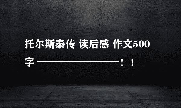 托尔斯泰传 读后感 作文500字 ————————！！