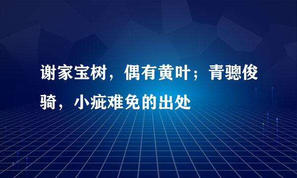 谢家宝树，偶有黄叶；青骢俊骑，小疵难免的出处