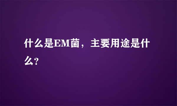 什么是EM菌，主要用途是什么？