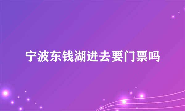 宁波东钱湖进去要门票吗