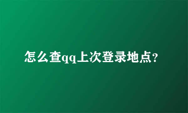 怎么查qq上次登录地点？