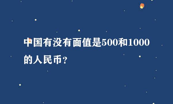 中国有没有面值是500和1000的人民币？