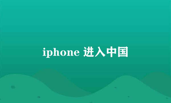 iphone 进入中国