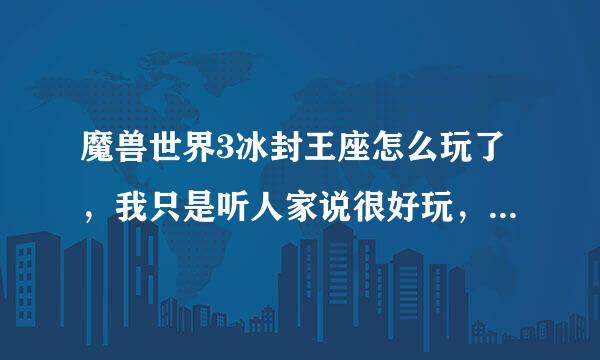 魔兽世界3冰封王座怎么玩了，我只是听人家说很好玩，也想玩 可是根本看不懂！希望有高人指点一下！谢谢！