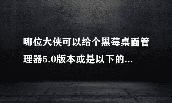 哪位大侠可以给个黑莓桌面管理器5.0版本或是以下的，手机和电脑都比较老。