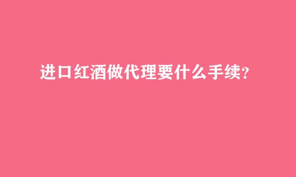 进口红酒做代理要什么手续？