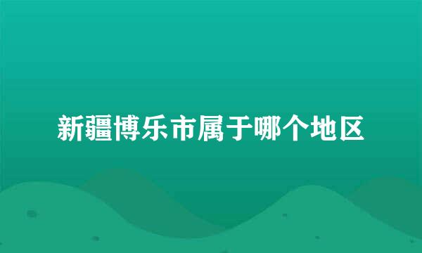 新疆博乐市属于哪个地区