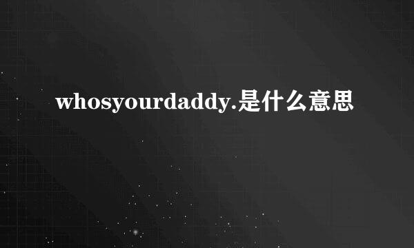 whosyourdaddy.是什么意思