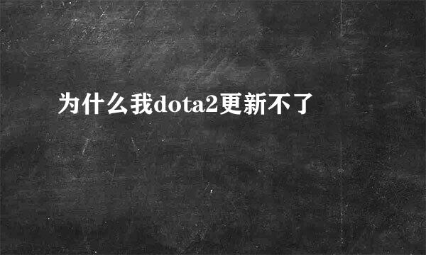 为什么我dota2更新不了