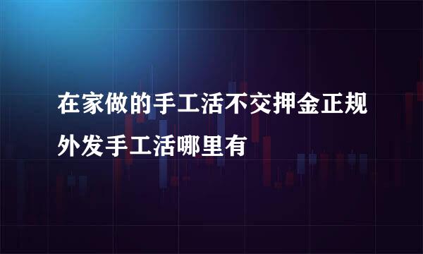 在家做的手工活不交押金正规外发手工活哪里有