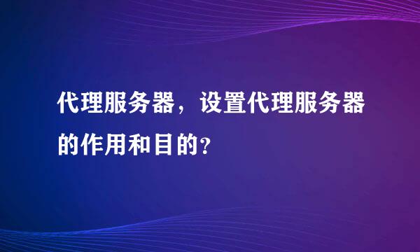 代理服务器，设置代理服务器的作用和目的？