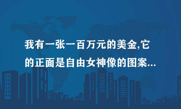 我有一张一百万元的美金,它的正面是自由女神像的图案.1996年版的,有这么大面值的美金吗?