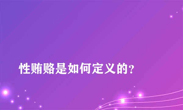 
性贿赂是如何定义的？
