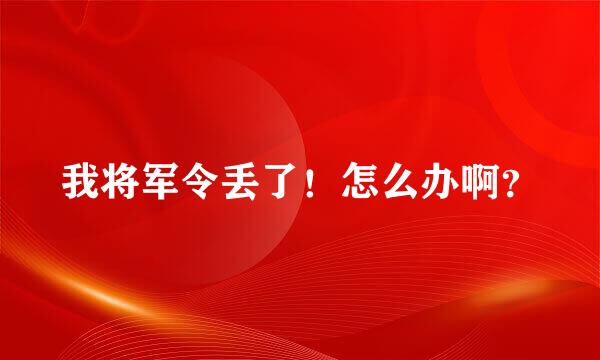 我将军令丢了！怎么办啊？