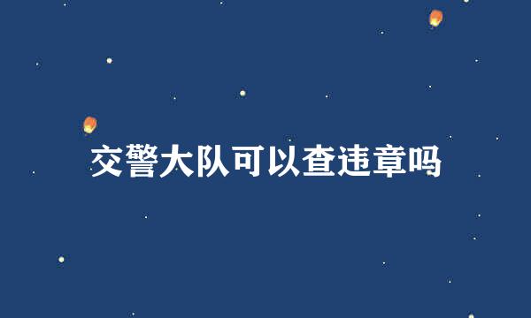 交警大队可以查违章吗