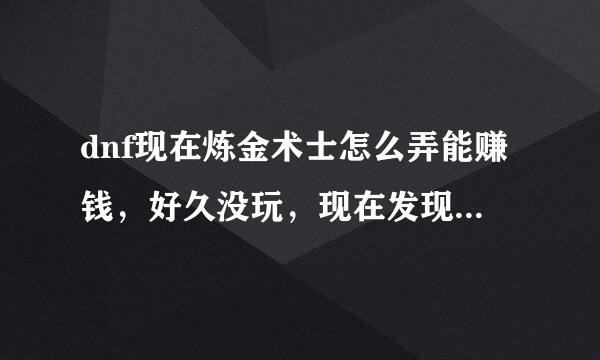 dnf现在炼金术士怎么弄能赚钱，好久没玩，现在发现区里药水什么的都赔钱，不如不做。