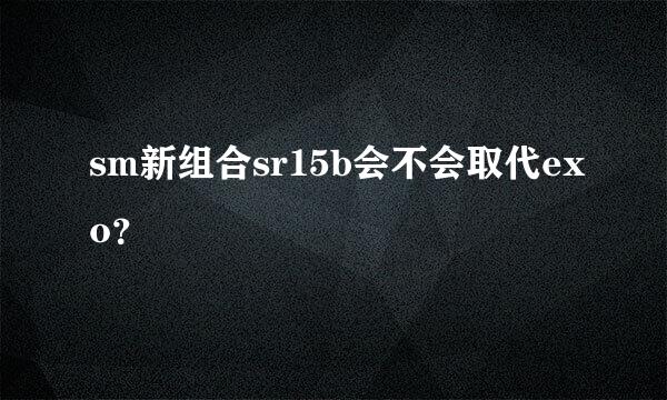 sm新组合sr15b会不会取代exo？