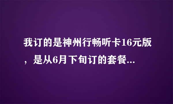 我订的是神州行畅听卡16元版，是从6月下旬订的套餐、那6月扣多少话费？