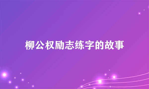 柳公权励志练字的故事