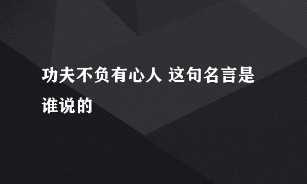 功夫不负有心人 这句名言是谁说的