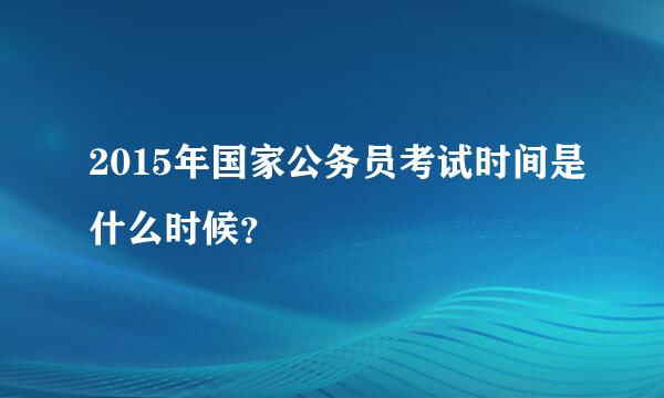 2015年国家公务员考试时间是什么时候？