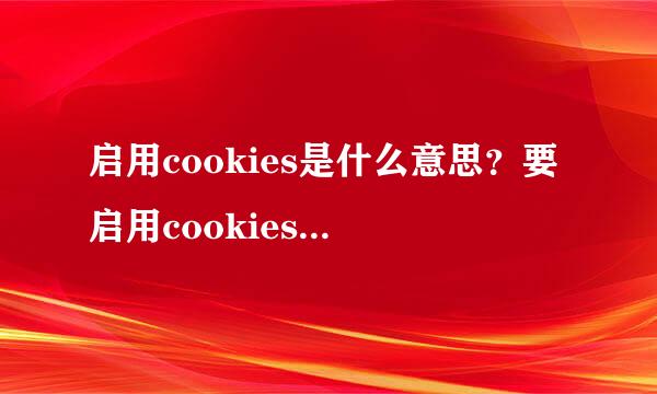 启用cookies是什么意思？要启用cookies才能登陆是什么意思